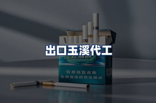 出口玉溪代工